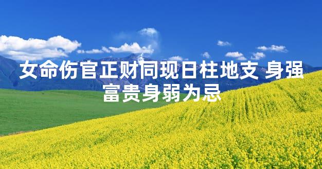 女命伤官正财同现日柱地支 身强富贵身弱为忌